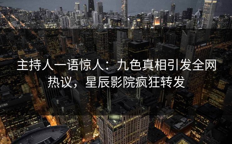 主持人一语惊人:九色真相引发全网热议,星辰影院疯狂转发