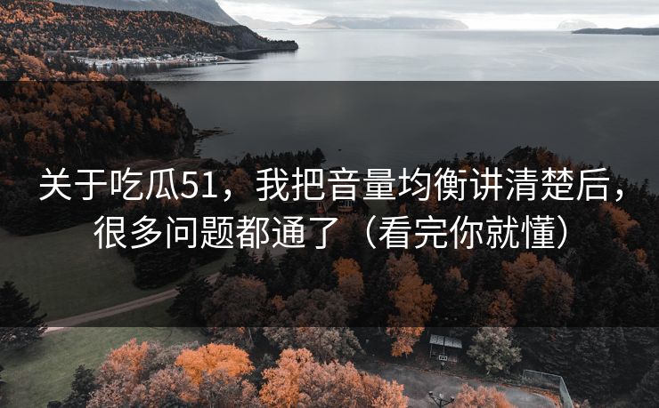 关于吃瓜51,我把音量均衡讲清楚后,很多问题都通了(看完你就懂) 关于吃瓜51,我把音量均衡讲清楚后,很多问题都通了(看完你就懂)